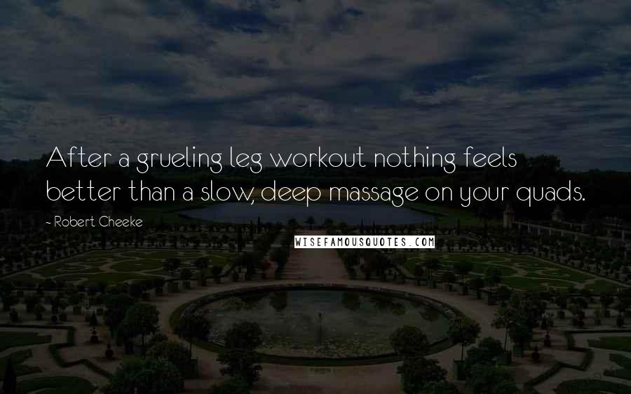 Robert Cheeke Quotes: After a grueling leg workout nothing feels better than a slow, deep massage on your quads.