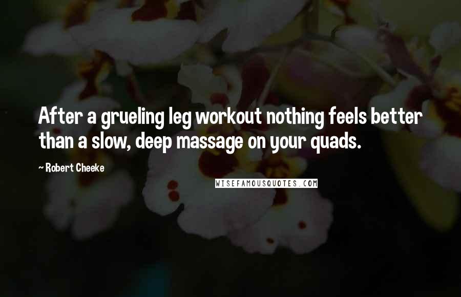 Robert Cheeke Quotes: After a grueling leg workout nothing feels better than a slow, deep massage on your quads.