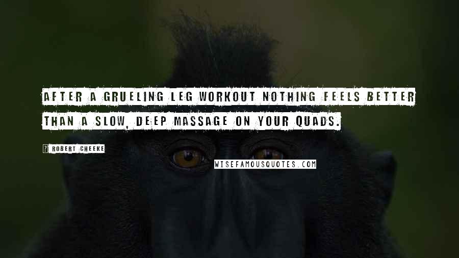 Robert Cheeke Quotes: After a grueling leg workout nothing feels better than a slow, deep massage on your quads.