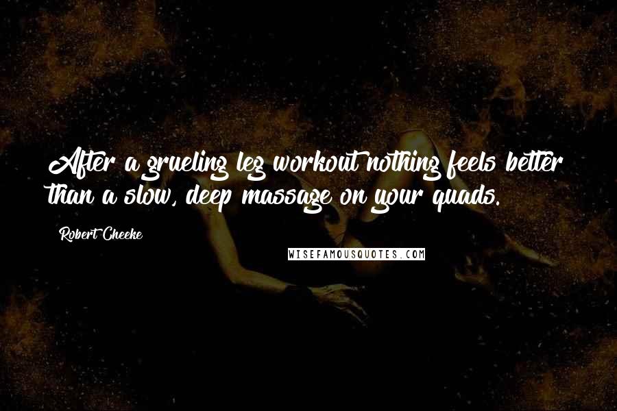 Robert Cheeke Quotes: After a grueling leg workout nothing feels better than a slow, deep massage on your quads.