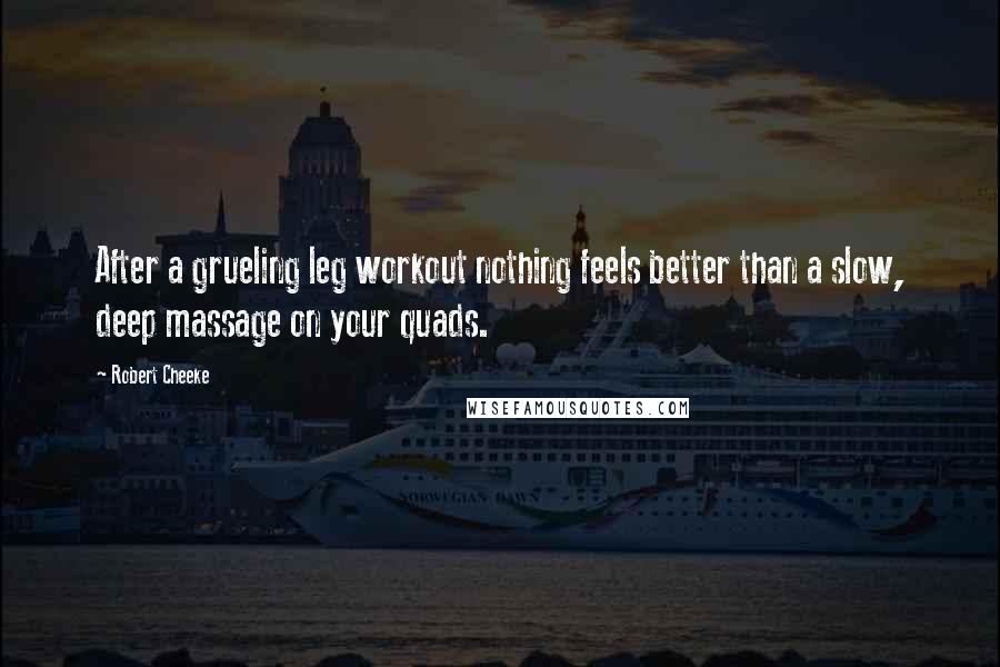 Robert Cheeke Quotes: After a grueling leg workout nothing feels better than a slow, deep massage on your quads.