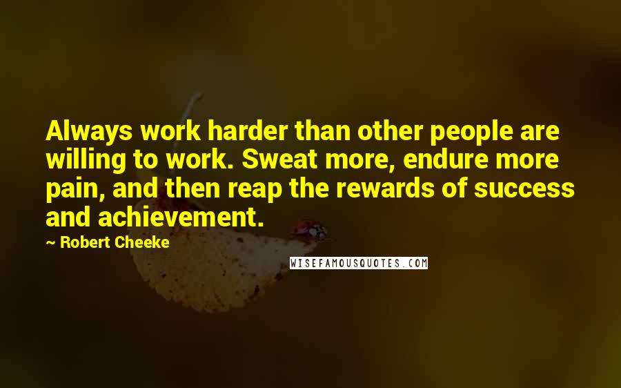 Robert Cheeke Quotes: Always work harder than other people are willing to work. Sweat more, endure more pain, and then reap the rewards of success and achievement.