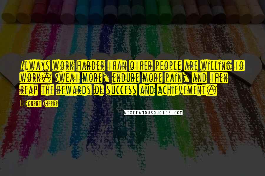 Robert Cheeke Quotes: Always work harder than other people are willing to work. Sweat more, endure more pain, and then reap the rewards of success and achievement.