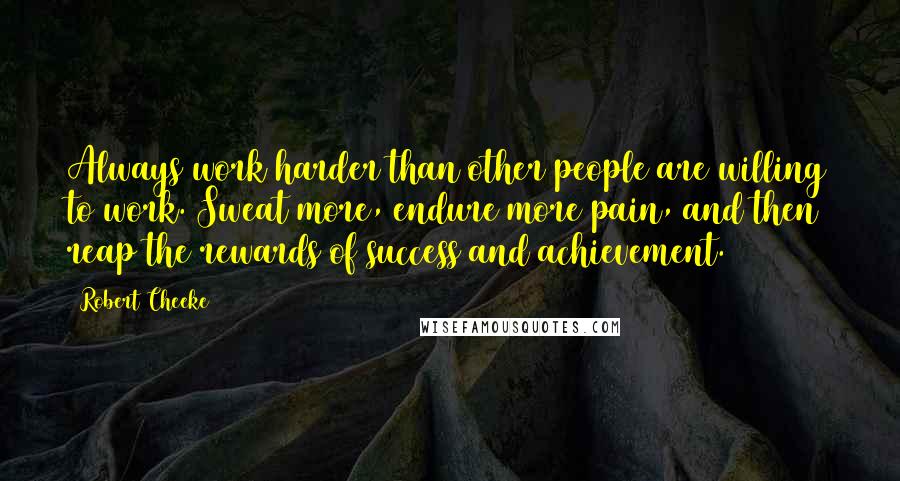 Robert Cheeke Quotes: Always work harder than other people are willing to work. Sweat more, endure more pain, and then reap the rewards of success and achievement.