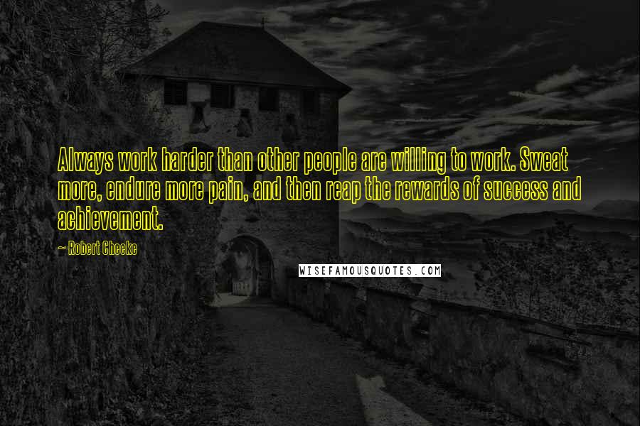 Robert Cheeke Quotes: Always work harder than other people are willing to work. Sweat more, endure more pain, and then reap the rewards of success and achievement.