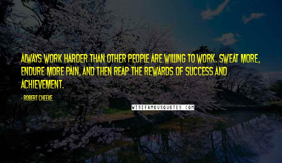 Robert Cheeke Quotes: Always work harder than other people are willing to work. Sweat more, endure more pain, and then reap the rewards of success and achievement.