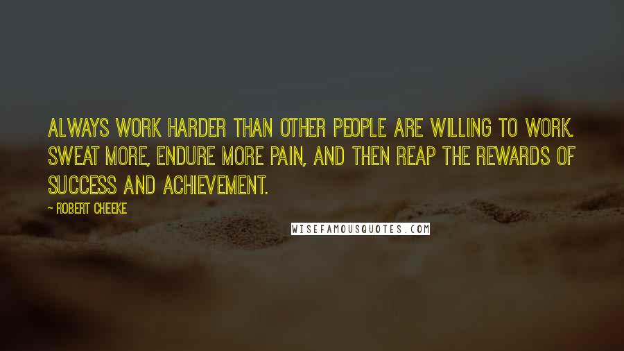 Robert Cheeke Quotes: Always work harder than other people are willing to work. Sweat more, endure more pain, and then reap the rewards of success and achievement.
