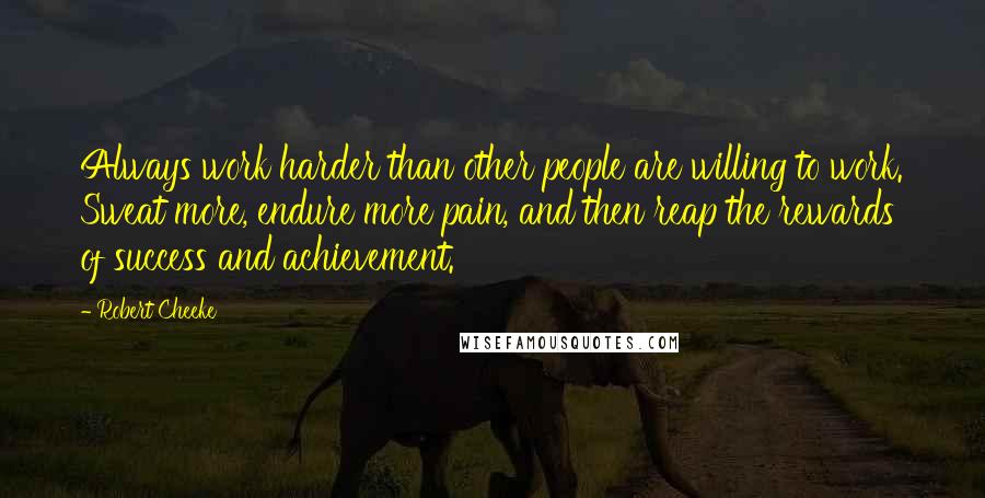 Robert Cheeke Quotes: Always work harder than other people are willing to work. Sweat more, endure more pain, and then reap the rewards of success and achievement.