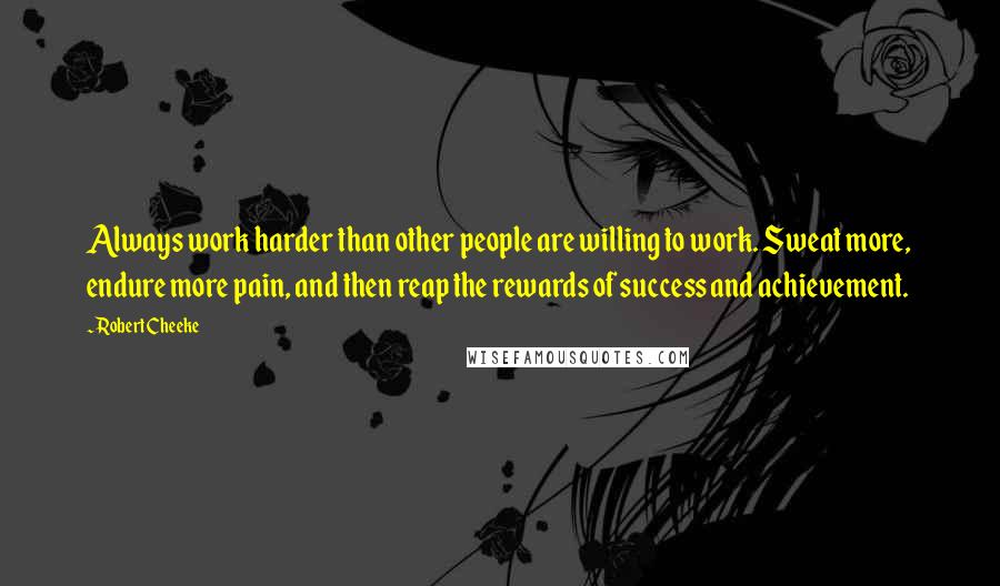 Robert Cheeke Quotes: Always work harder than other people are willing to work. Sweat more, endure more pain, and then reap the rewards of success and achievement.