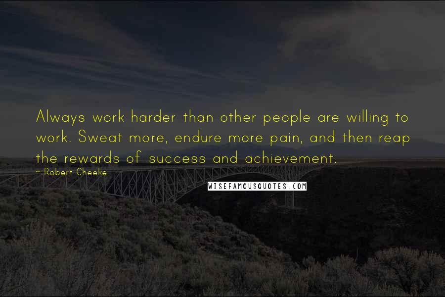 Robert Cheeke Quotes: Always work harder than other people are willing to work. Sweat more, endure more pain, and then reap the rewards of success and achievement.