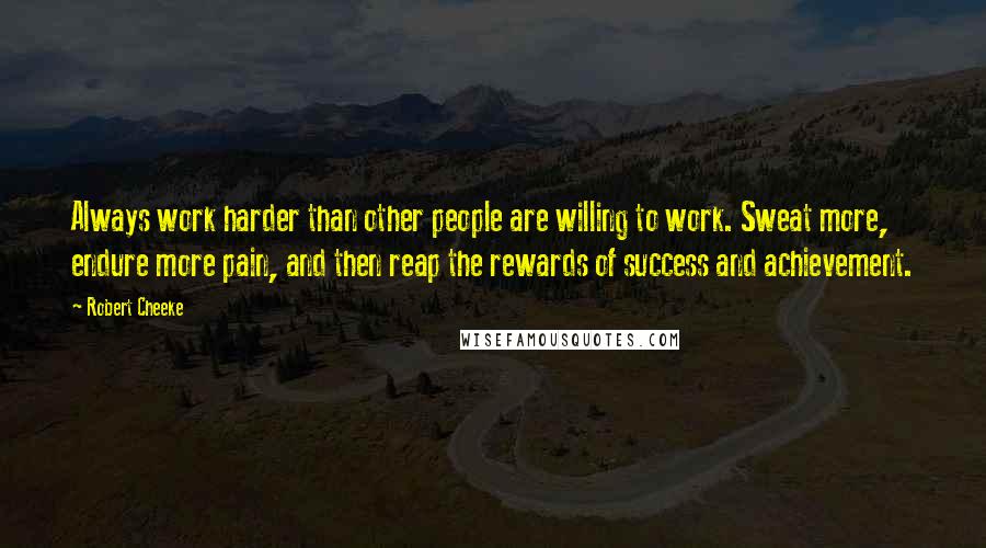 Robert Cheeke Quotes: Always work harder than other people are willing to work. Sweat more, endure more pain, and then reap the rewards of success and achievement.