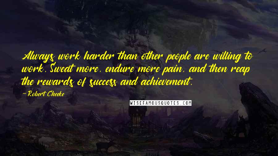 Robert Cheeke Quotes: Always work harder than other people are willing to work. Sweat more, endure more pain, and then reap the rewards of success and achievement.