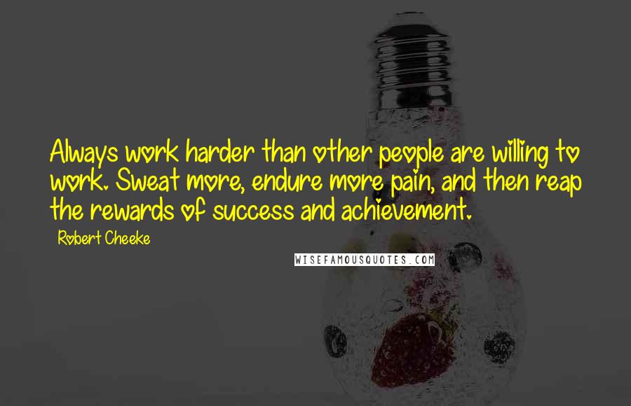 Robert Cheeke Quotes: Always work harder than other people are willing to work. Sweat more, endure more pain, and then reap the rewards of success and achievement.
