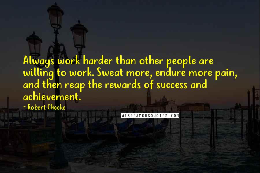 Robert Cheeke Quotes: Always work harder than other people are willing to work. Sweat more, endure more pain, and then reap the rewards of success and achievement.