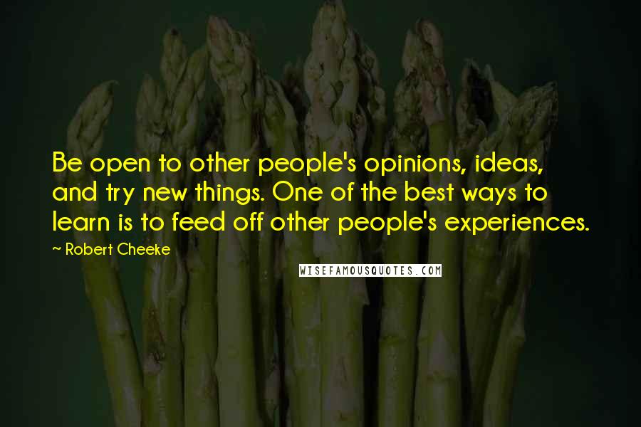 Robert Cheeke Quotes: Be open to other people's opinions, ideas, and try new things. One of the best ways to learn is to feed off other people's experiences.