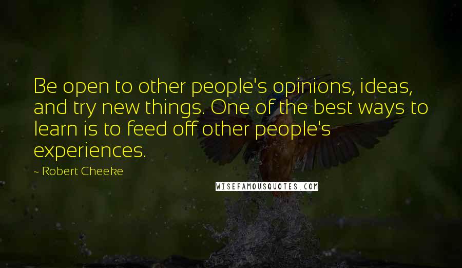 Robert Cheeke Quotes: Be open to other people's opinions, ideas, and try new things. One of the best ways to learn is to feed off other people's experiences.