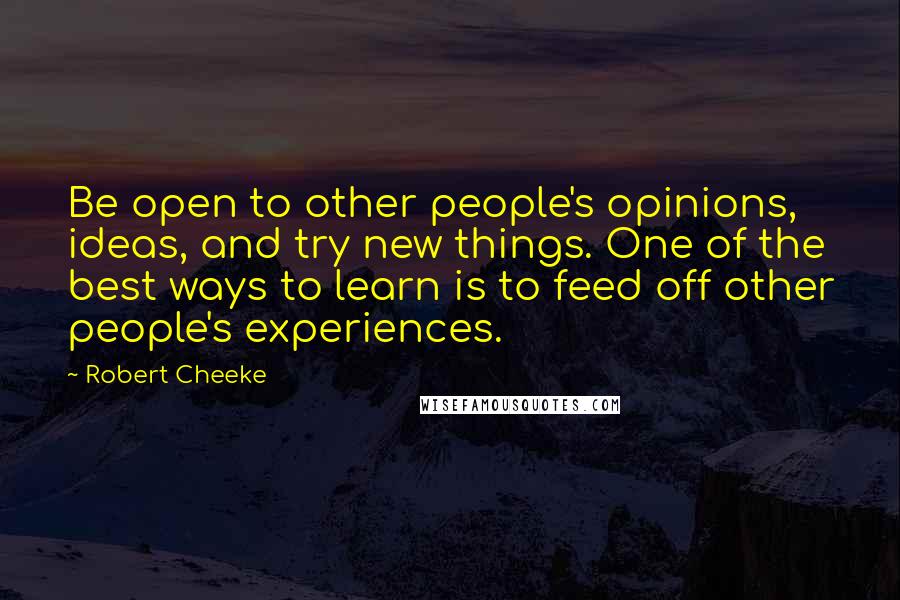 Robert Cheeke Quotes: Be open to other people's opinions, ideas, and try new things. One of the best ways to learn is to feed off other people's experiences.