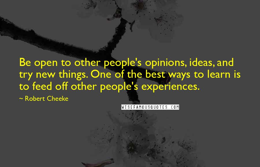 Robert Cheeke Quotes: Be open to other people's opinions, ideas, and try new things. One of the best ways to learn is to feed off other people's experiences.