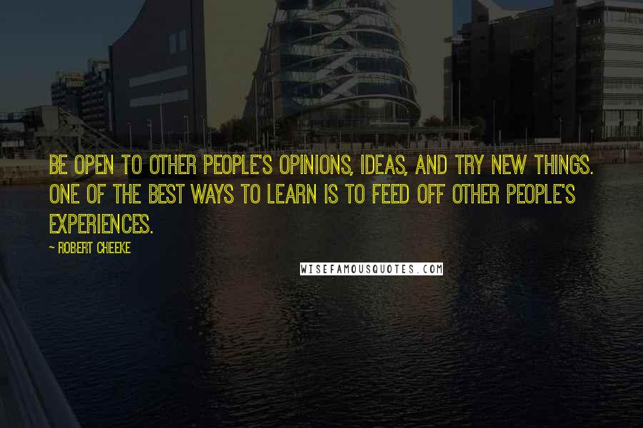 Robert Cheeke Quotes: Be open to other people's opinions, ideas, and try new things. One of the best ways to learn is to feed off other people's experiences.