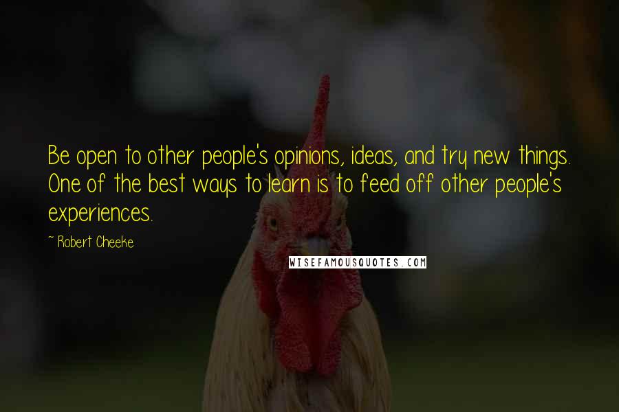 Robert Cheeke Quotes: Be open to other people's opinions, ideas, and try new things. One of the best ways to learn is to feed off other people's experiences.