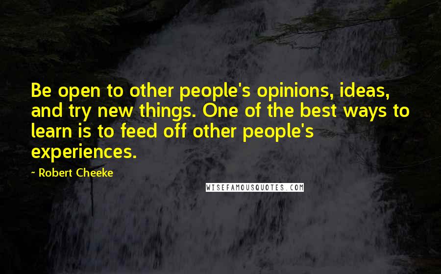 Robert Cheeke Quotes: Be open to other people's opinions, ideas, and try new things. One of the best ways to learn is to feed off other people's experiences.