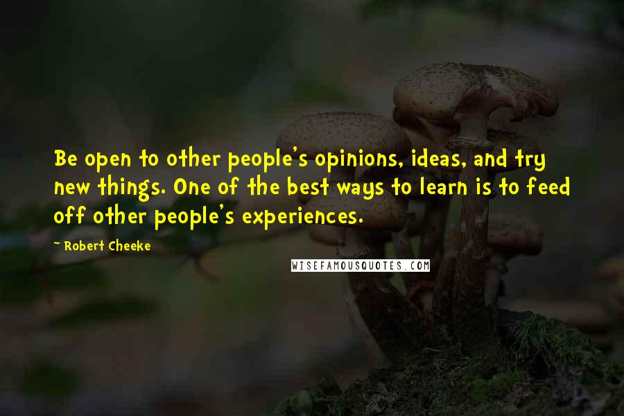 Robert Cheeke Quotes: Be open to other people's opinions, ideas, and try new things. One of the best ways to learn is to feed off other people's experiences.