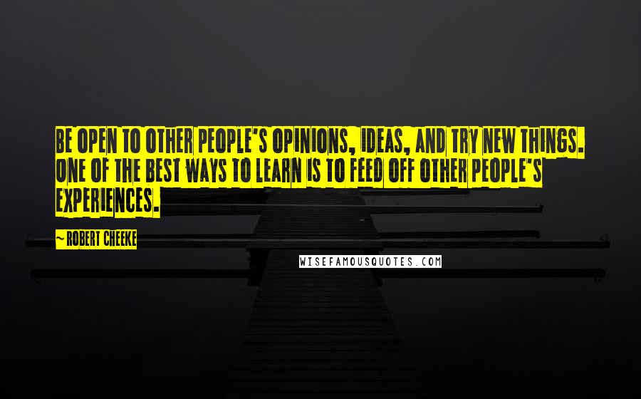 Robert Cheeke Quotes: Be open to other people's opinions, ideas, and try new things. One of the best ways to learn is to feed off other people's experiences.