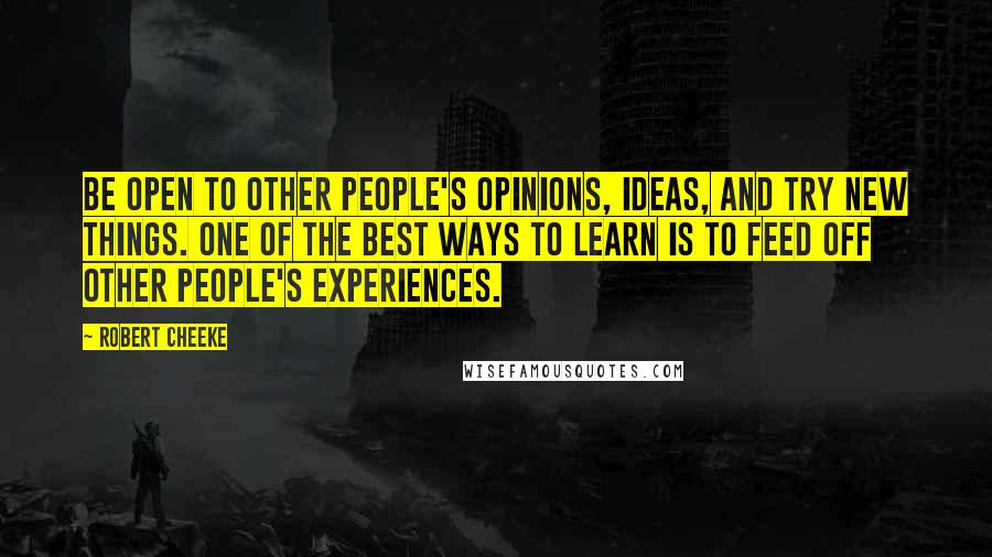 Robert Cheeke Quotes: Be open to other people's opinions, ideas, and try new things. One of the best ways to learn is to feed off other people's experiences.