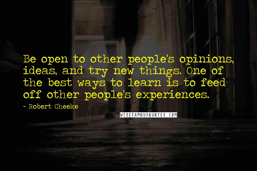 Robert Cheeke Quotes: Be open to other people's opinions, ideas, and try new things. One of the best ways to learn is to feed off other people's experiences.