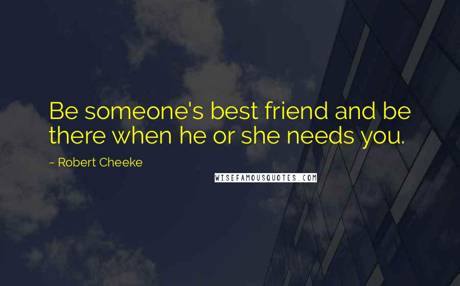 Robert Cheeke Quotes: Be someone's best friend and be there when he or she needs you.