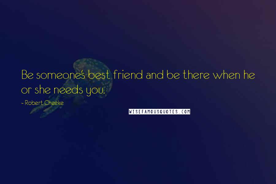 Robert Cheeke Quotes: Be someone's best friend and be there when he or she needs you.