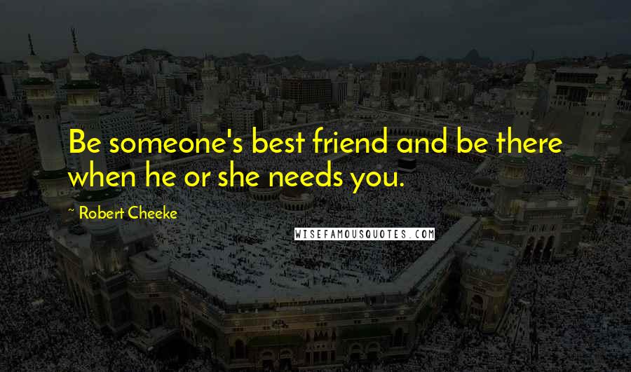 Robert Cheeke Quotes: Be someone's best friend and be there when he or she needs you.