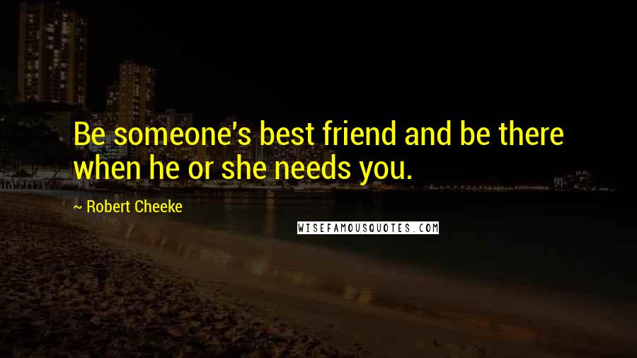 Robert Cheeke Quotes: Be someone's best friend and be there when he or she needs you.