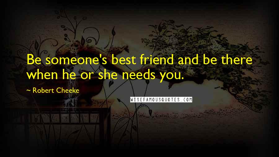 Robert Cheeke Quotes: Be someone's best friend and be there when he or she needs you.