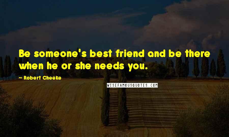 Robert Cheeke Quotes: Be someone's best friend and be there when he or she needs you.