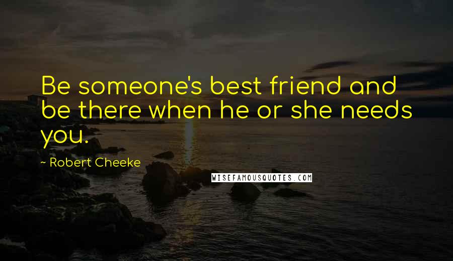 Robert Cheeke Quotes: Be someone's best friend and be there when he or she needs you.