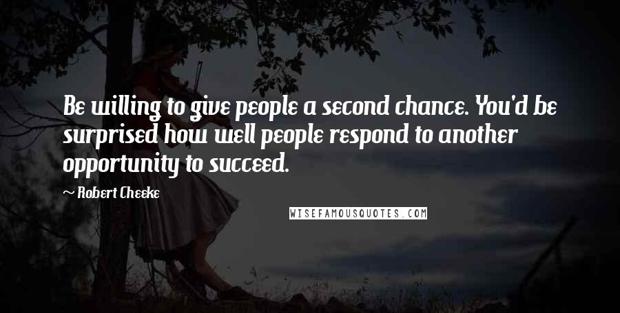 Robert Cheeke Quotes: Be willing to give people a second chance. You'd be surprised how well people respond to another opportunity to succeed.