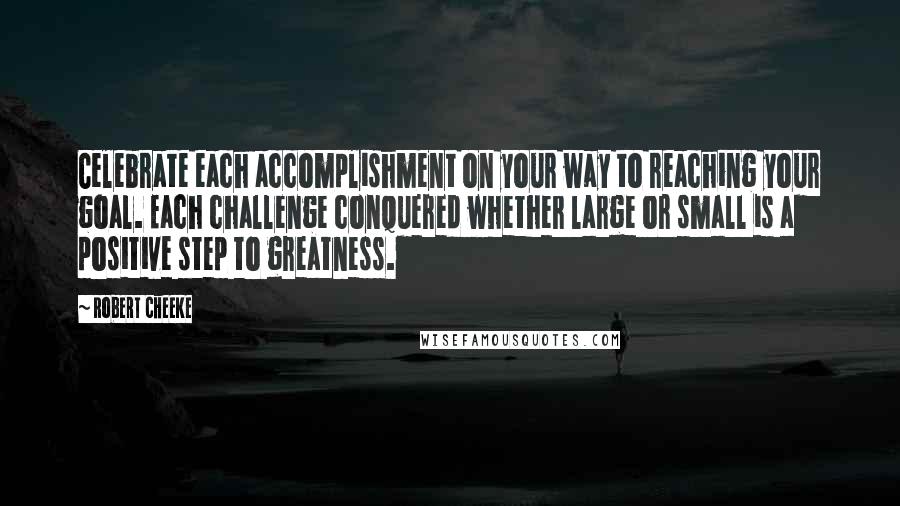 Robert Cheeke Quotes: Celebrate each accomplishment on your way to reaching your goal. Each challenge conquered whether large or small is a positive step to greatness.
