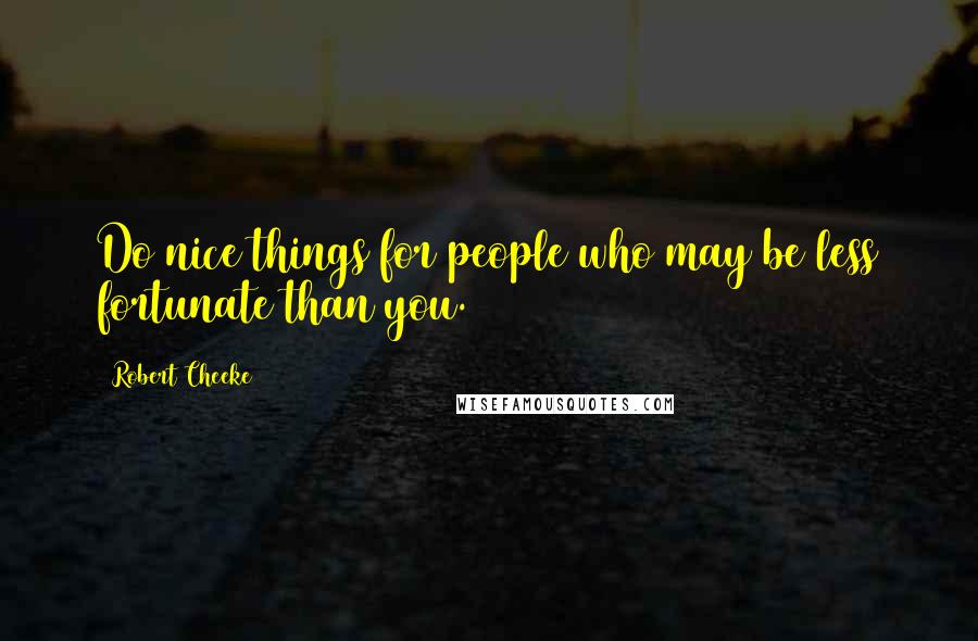 Robert Cheeke Quotes: Do nice things for people who may be less fortunate than you.