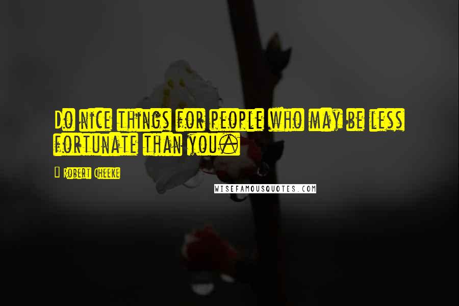 Robert Cheeke Quotes: Do nice things for people who may be less fortunate than you.
