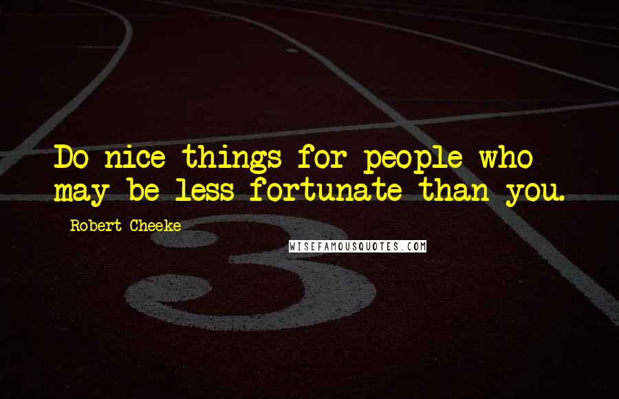 Robert Cheeke Quotes: Do nice things for people who may be less fortunate than you.