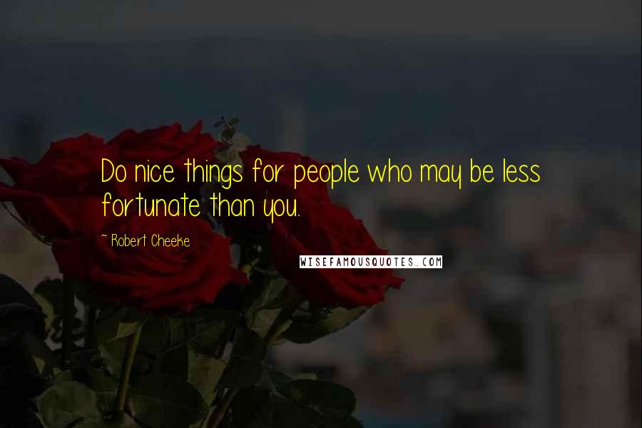 Robert Cheeke Quotes: Do nice things for people who may be less fortunate than you.