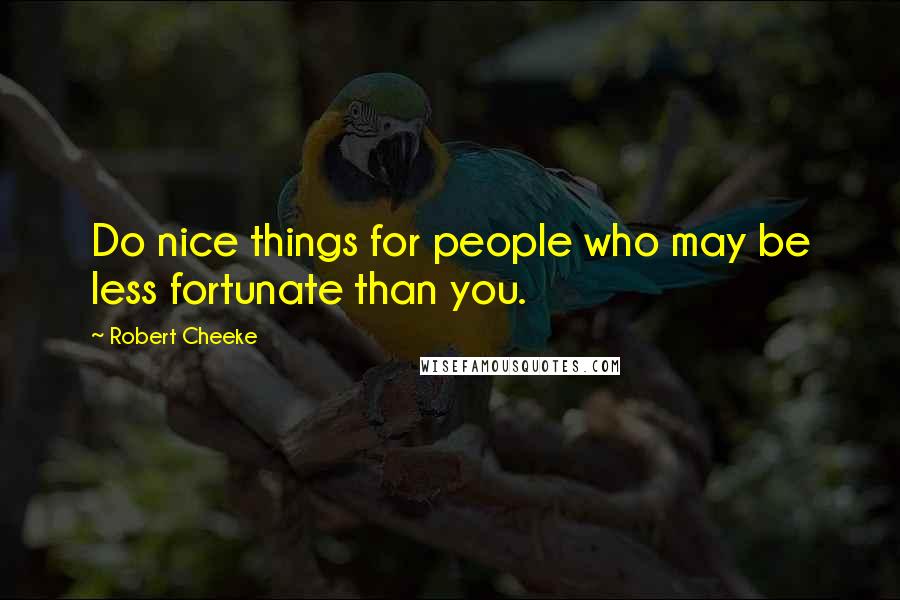 Robert Cheeke Quotes: Do nice things for people who may be less fortunate than you.