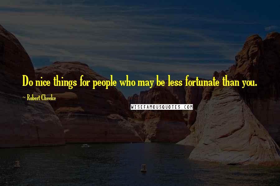 Robert Cheeke Quotes: Do nice things for people who may be less fortunate than you.