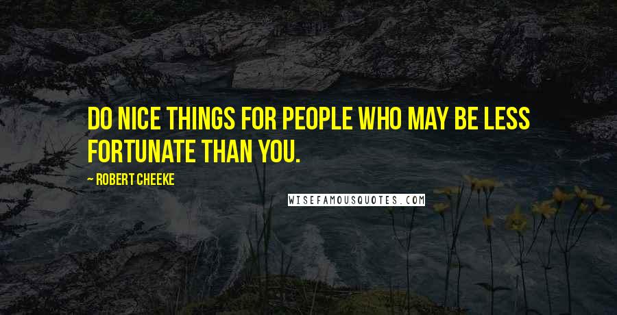 Robert Cheeke Quotes: Do nice things for people who may be less fortunate than you.