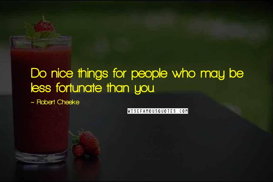 Robert Cheeke Quotes: Do nice things for people who may be less fortunate than you.