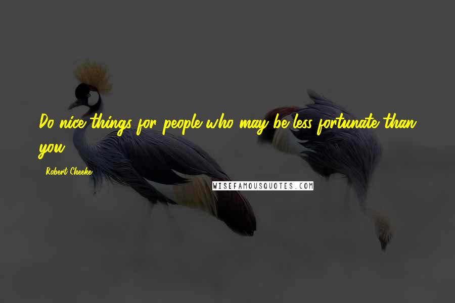 Robert Cheeke Quotes: Do nice things for people who may be less fortunate than you.