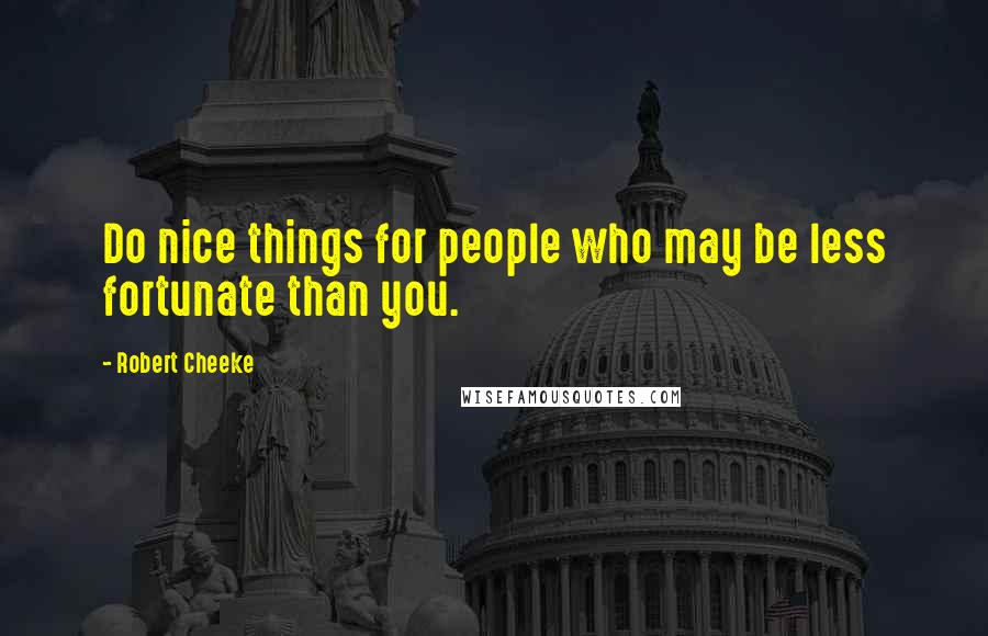 Robert Cheeke Quotes: Do nice things for people who may be less fortunate than you.