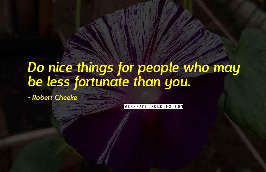 Robert Cheeke Quotes: Do nice things for people who may be less fortunate than you.