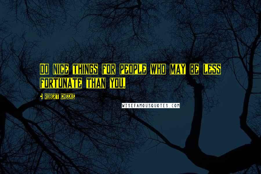 Robert Cheeke Quotes: Do nice things for people who may be less fortunate than you.